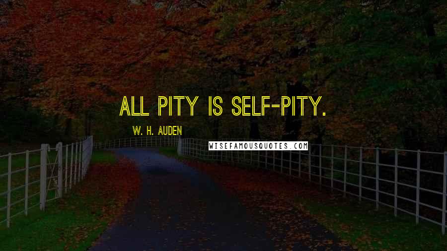 W. H. Auden Quotes: All pity is self-pity.