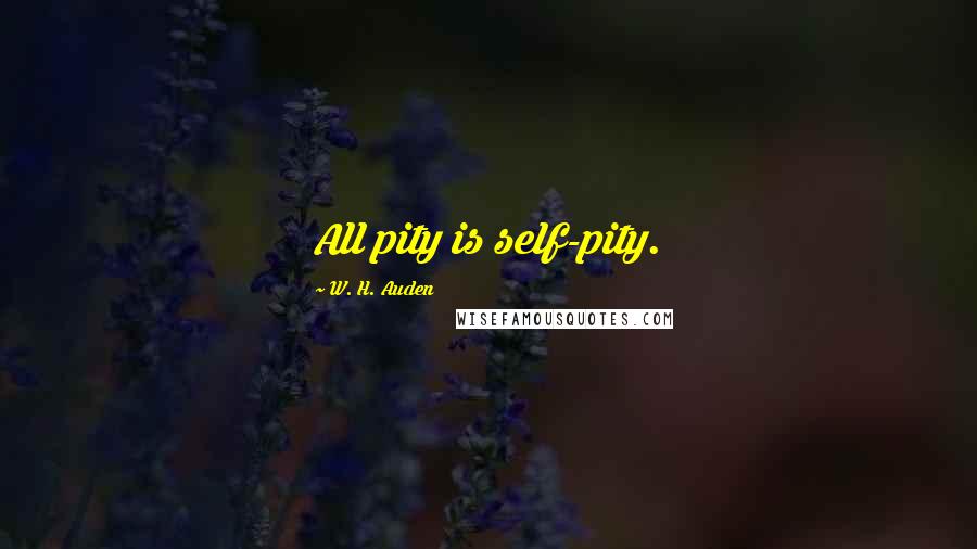 W. H. Auden Quotes: All pity is self-pity.