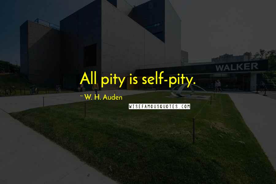 W. H. Auden Quotes: All pity is self-pity.