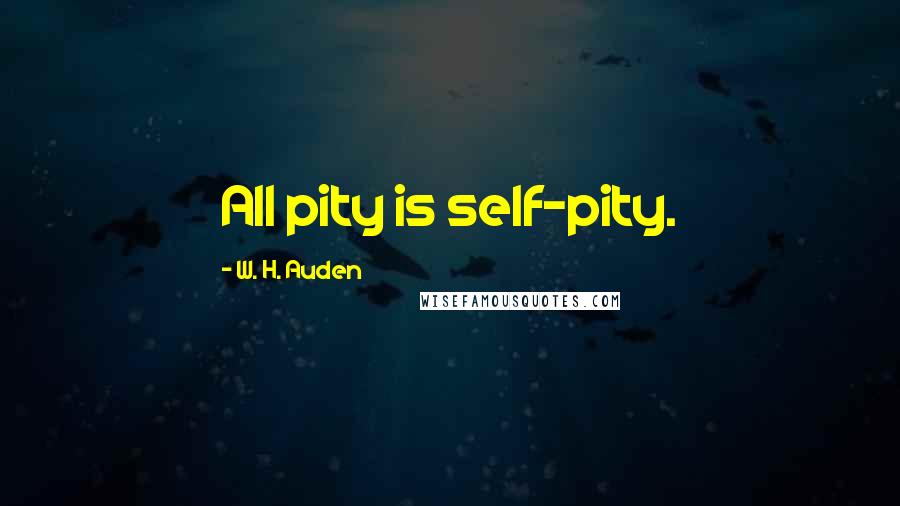 W. H. Auden Quotes: All pity is self-pity.