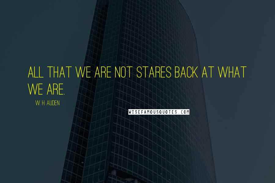 W. H. Auden Quotes: All that we are not stares back at what we are.