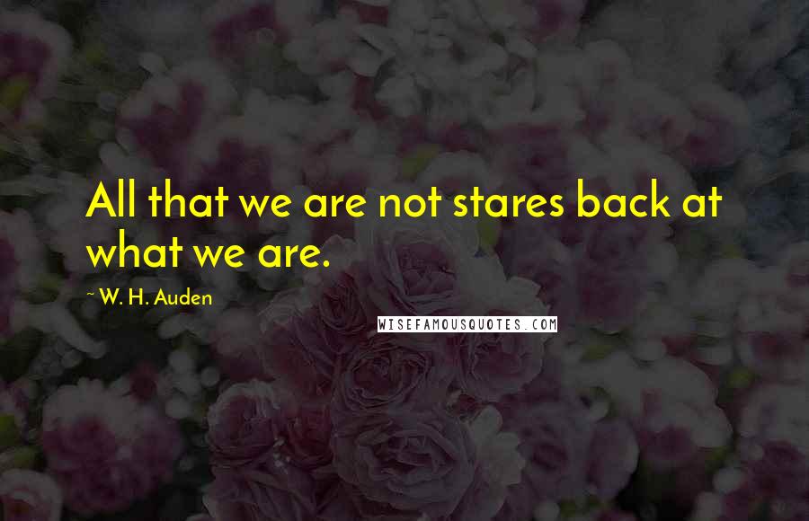 W. H. Auden Quotes: All that we are not stares back at what we are.