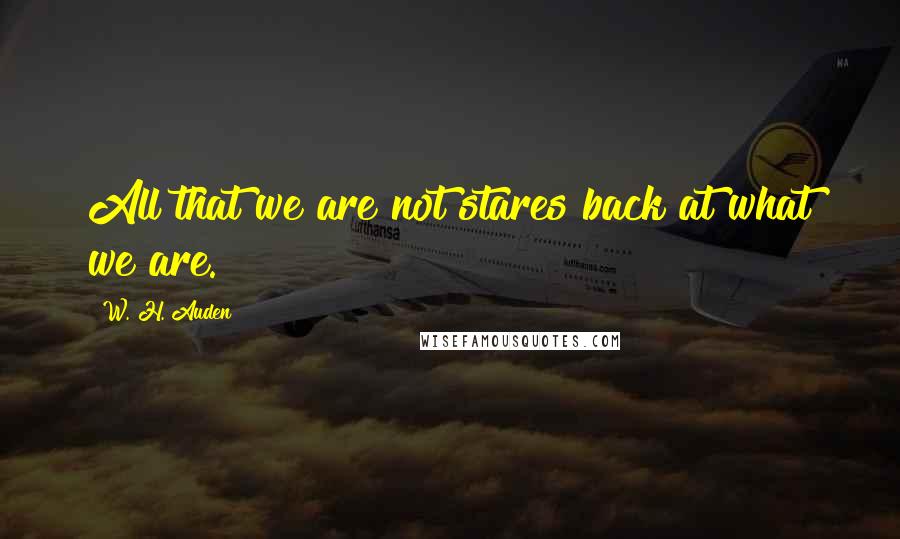 W. H. Auden Quotes: All that we are not stares back at what we are.