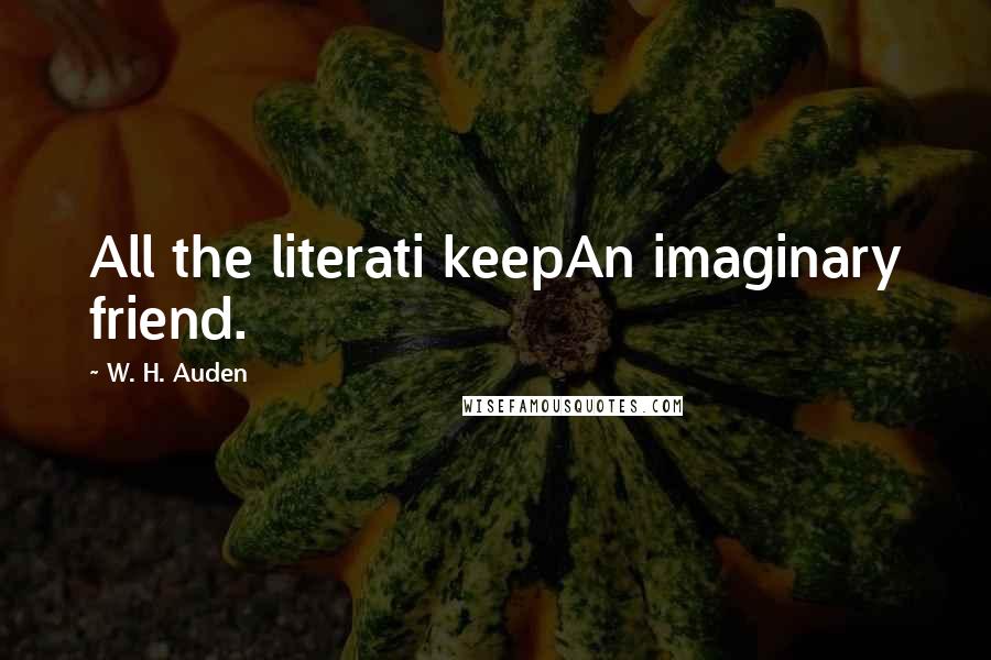 W. H. Auden Quotes: All the literati keepAn imaginary friend.