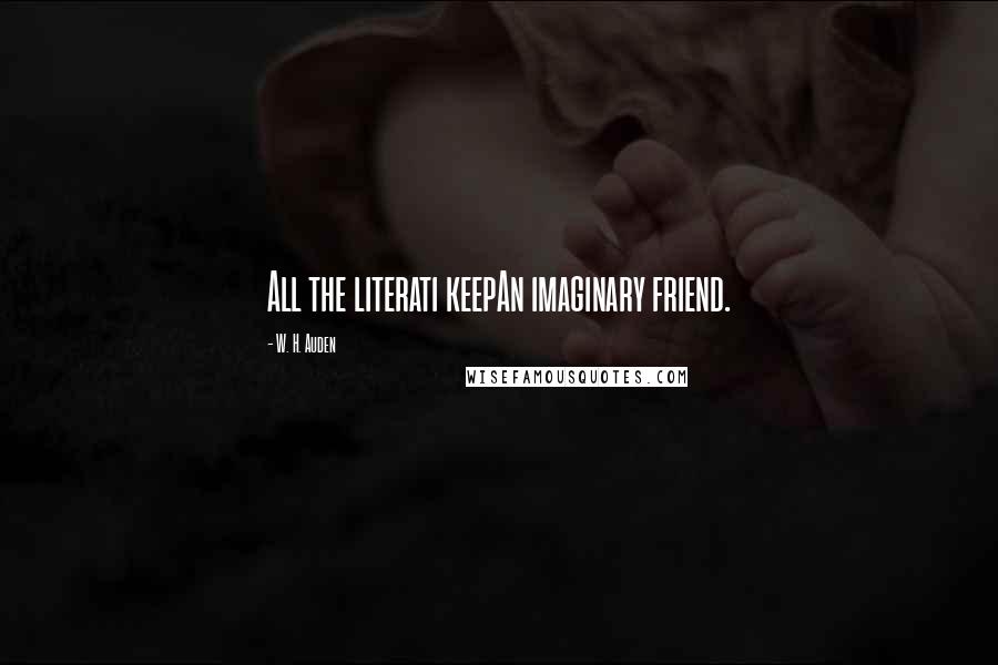 W. H. Auden Quotes: All the literati keepAn imaginary friend.