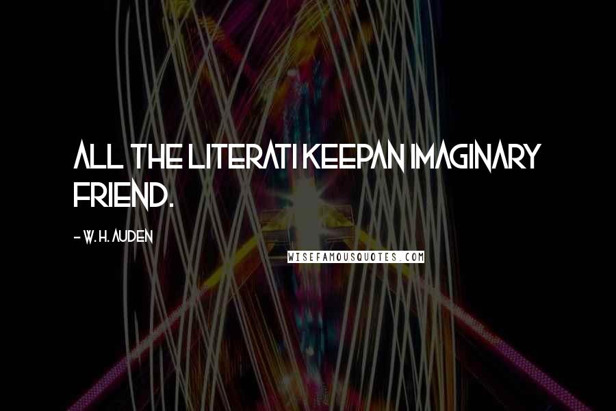 W. H. Auden Quotes: All the literati keepAn imaginary friend.