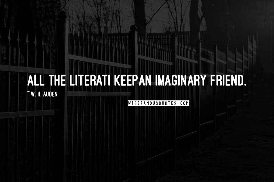 W. H. Auden Quotes: All the literati keepAn imaginary friend.