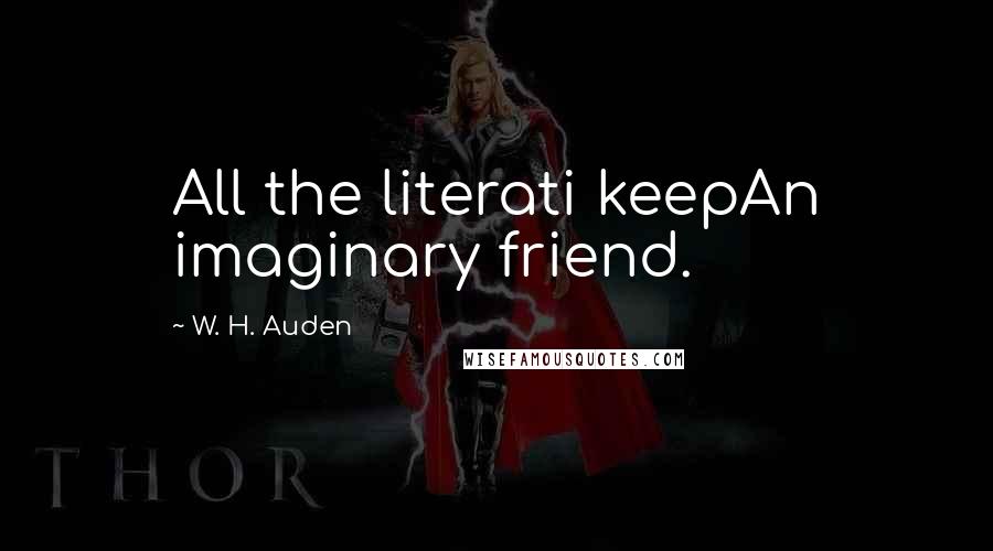 W. H. Auden Quotes: All the literati keepAn imaginary friend.