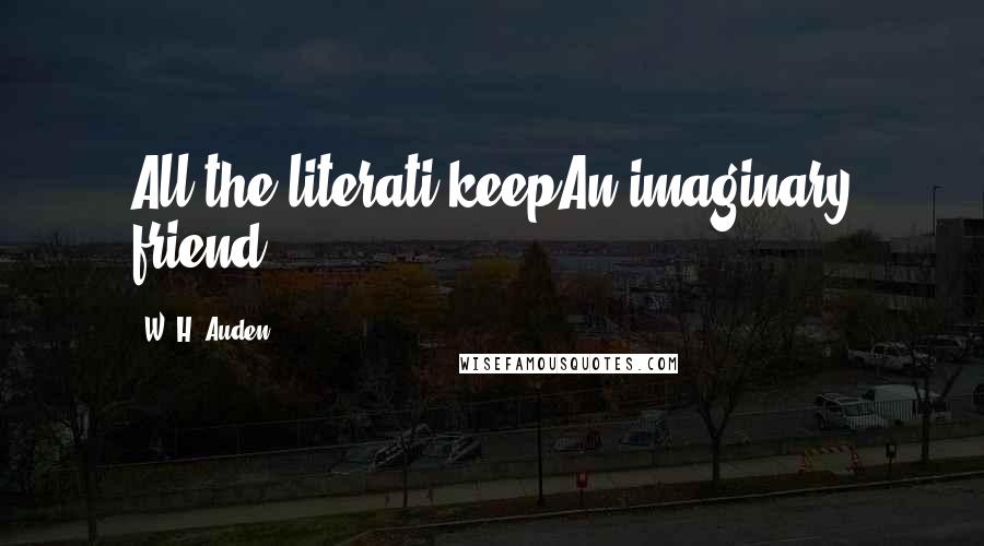 W. H. Auden Quotes: All the literati keepAn imaginary friend.