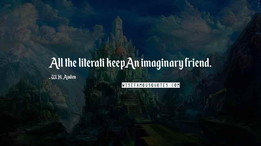 W. H. Auden Quotes: All the literati keepAn imaginary friend.