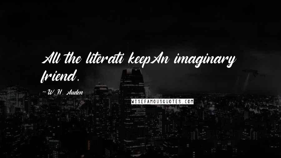 W. H. Auden Quotes: All the literati keepAn imaginary friend.