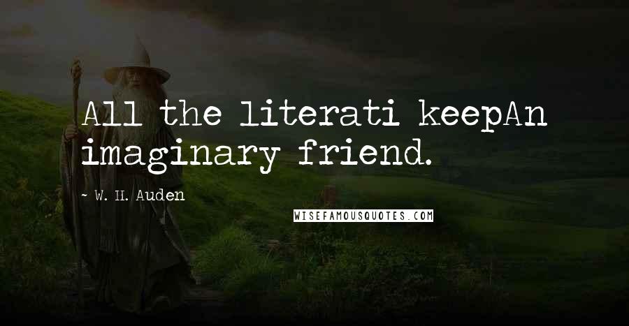 W. H. Auden Quotes: All the literati keepAn imaginary friend.