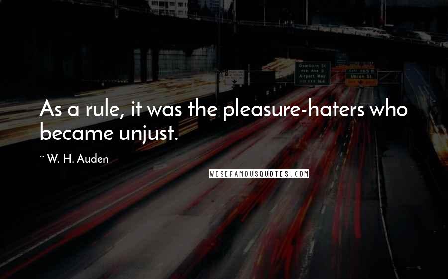 W. H. Auden Quotes: As a rule, it was the pleasure-haters who became unjust.