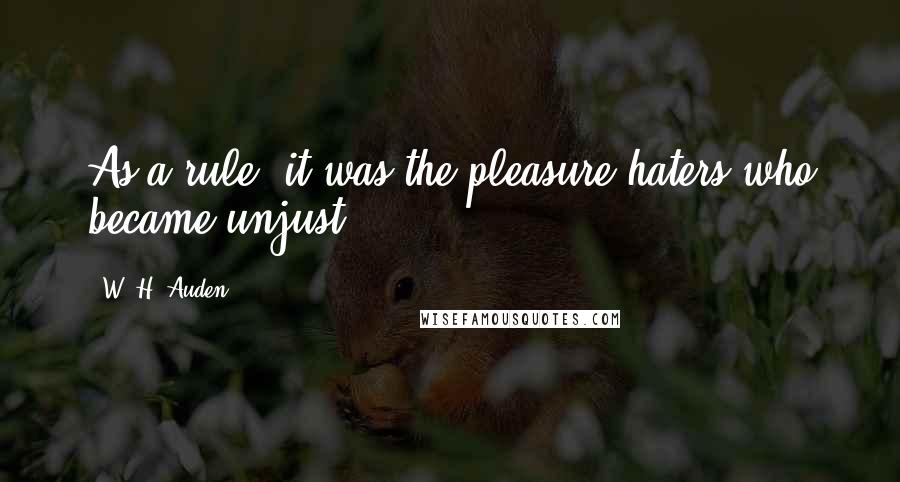 W. H. Auden Quotes: As a rule, it was the pleasure-haters who became unjust.