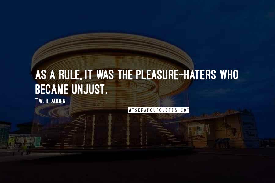 W. H. Auden Quotes: As a rule, it was the pleasure-haters who became unjust.