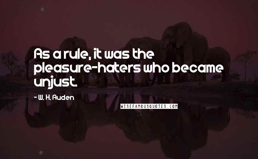 W. H. Auden Quotes: As a rule, it was the pleasure-haters who became unjust.