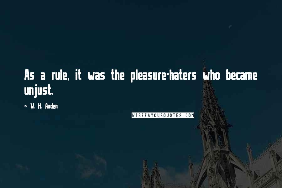 W. H. Auden Quotes: As a rule, it was the pleasure-haters who became unjust.