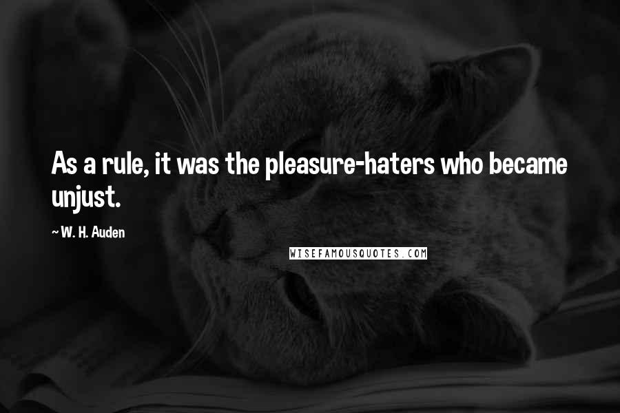 W. H. Auden Quotes: As a rule, it was the pleasure-haters who became unjust.