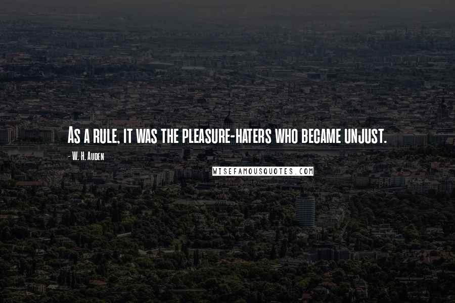 W. H. Auden Quotes: As a rule, it was the pleasure-haters who became unjust.