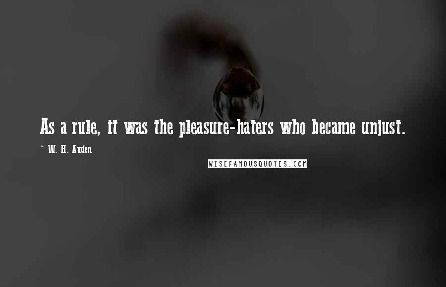 W. H. Auden Quotes: As a rule, it was the pleasure-haters who became unjust.