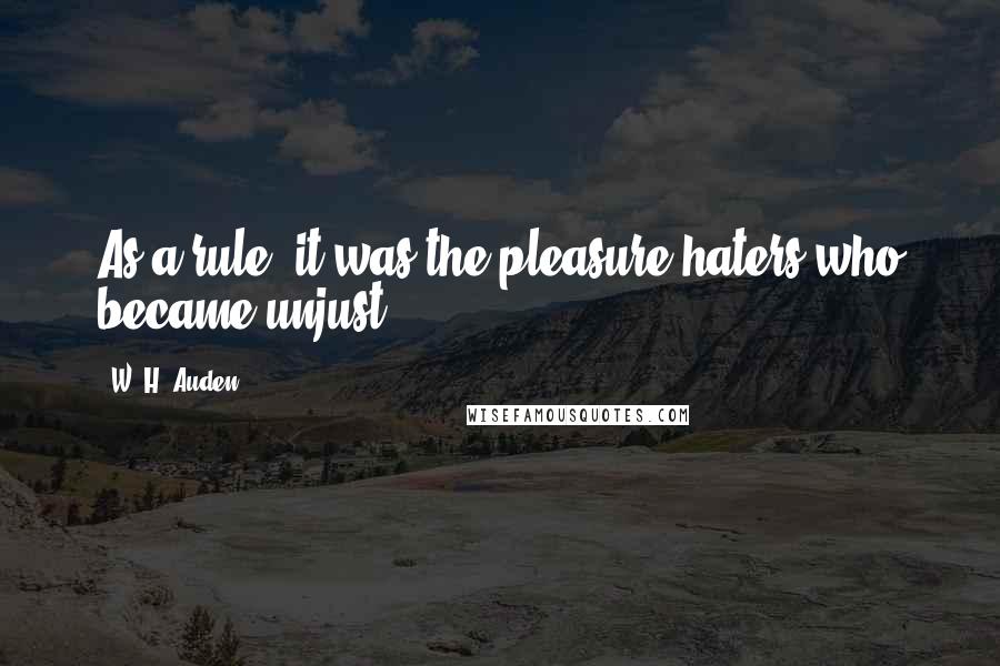 W. H. Auden Quotes: As a rule, it was the pleasure-haters who became unjust.