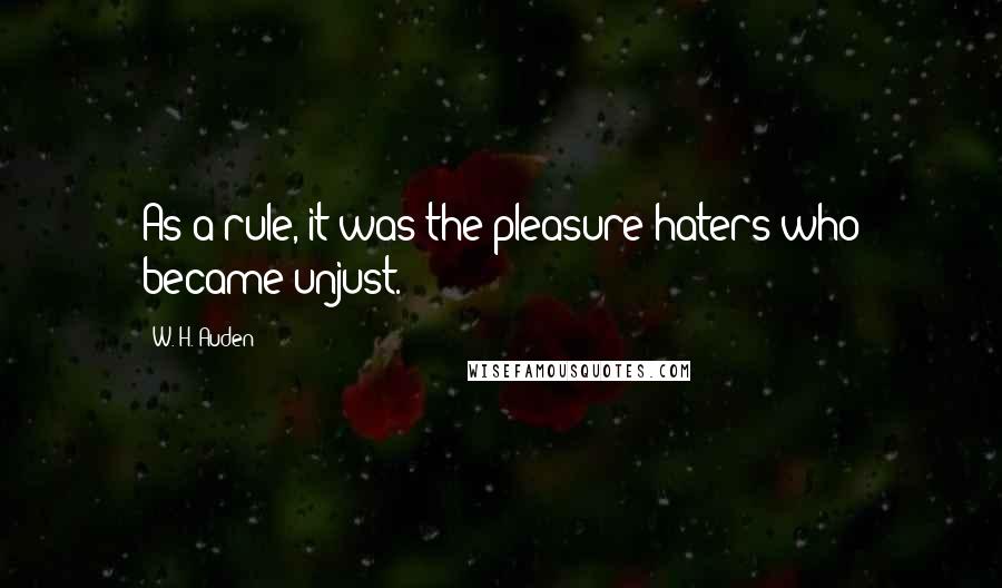 W. H. Auden Quotes: As a rule, it was the pleasure-haters who became unjust.