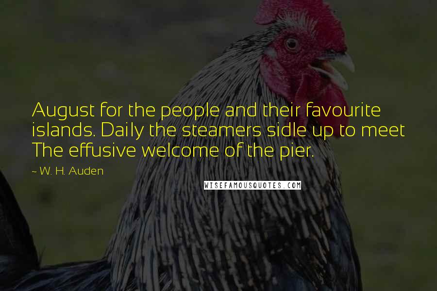 W. H. Auden Quotes: August for the people and their favourite islands. Daily the steamers sidle up to meet The effusive welcome of the pier.