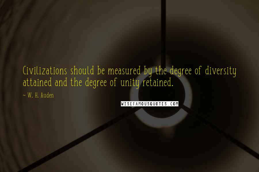 W. H. Auden Quotes: Civilizations should be measured by the degree of diversity attained and the degree of unity retained.