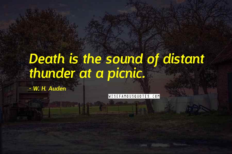 W. H. Auden Quotes: Death is the sound of distant thunder at a picnic.