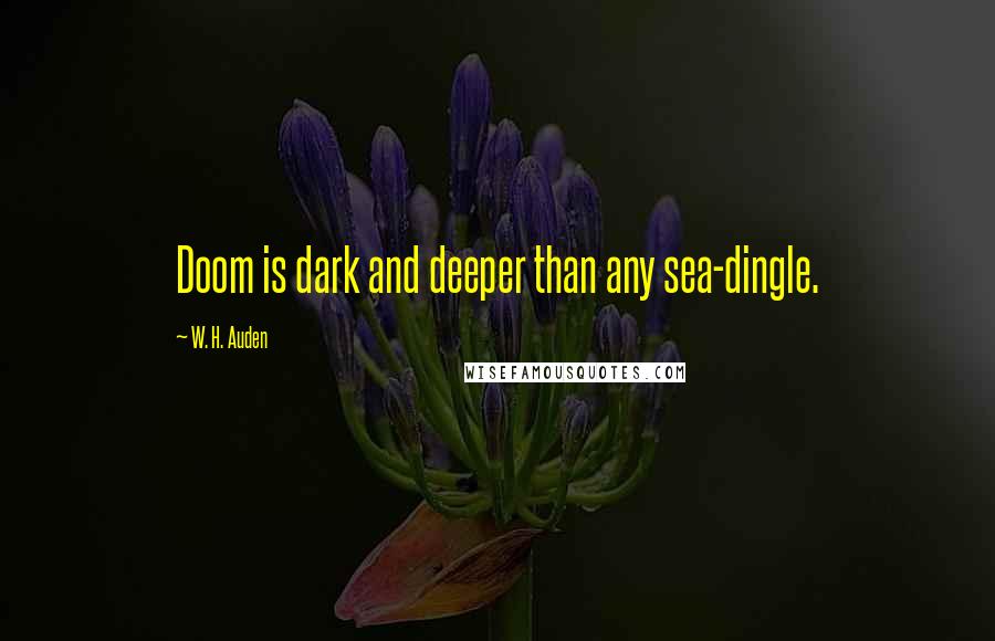 W. H. Auden Quotes: Doom is dark and deeper than any sea-dingle.