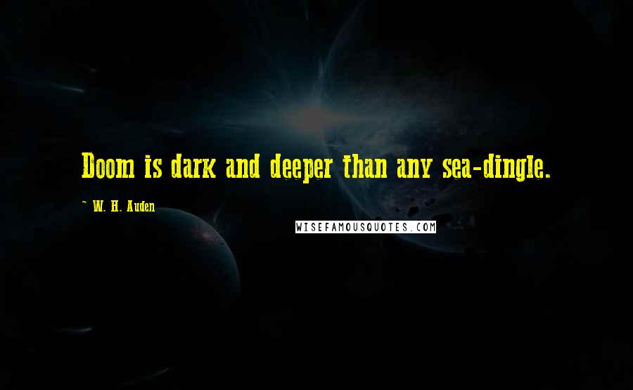 W. H. Auden Quotes: Doom is dark and deeper than any sea-dingle.