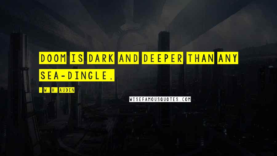 W. H. Auden Quotes: Doom is dark and deeper than any sea-dingle.