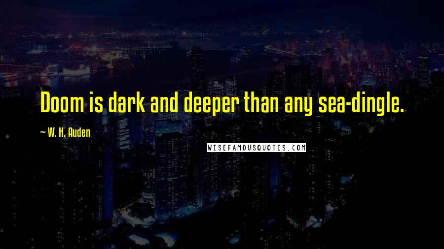 W. H. Auden Quotes: Doom is dark and deeper than any sea-dingle.