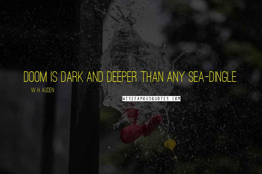 W. H. Auden Quotes: Doom is dark and deeper than any sea-dingle.