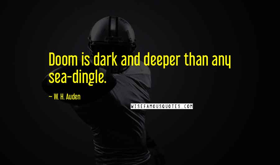 W. H. Auden Quotes: Doom is dark and deeper than any sea-dingle.