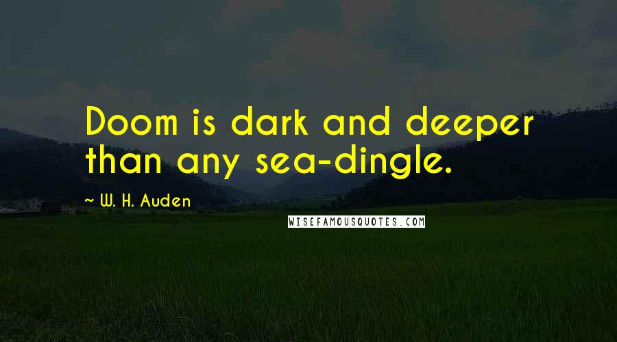 W. H. Auden Quotes: Doom is dark and deeper than any sea-dingle.