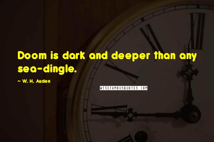 W. H. Auden Quotes: Doom is dark and deeper than any sea-dingle.