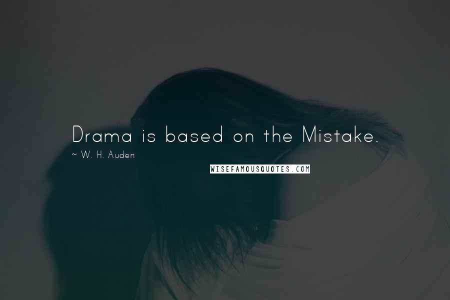 W. H. Auden Quotes: Drama is based on the Mistake.