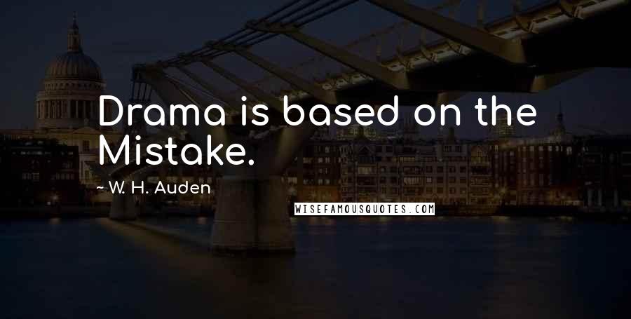 W. H. Auden Quotes: Drama is based on the Mistake.