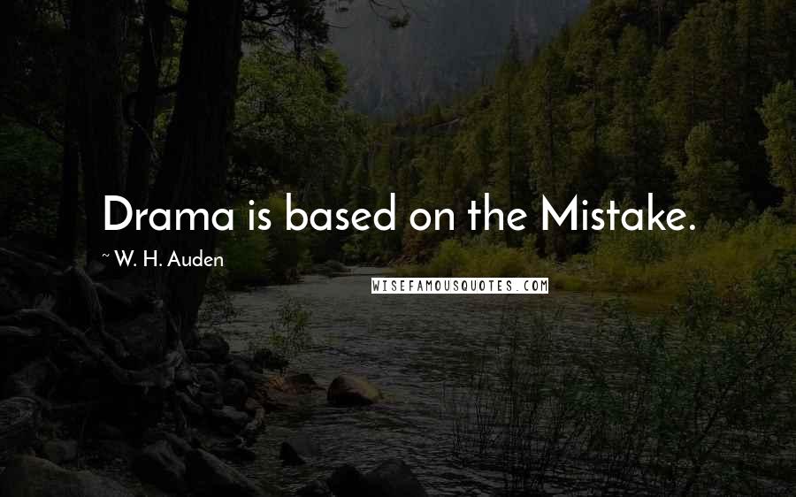 W. H. Auden Quotes: Drama is based on the Mistake.