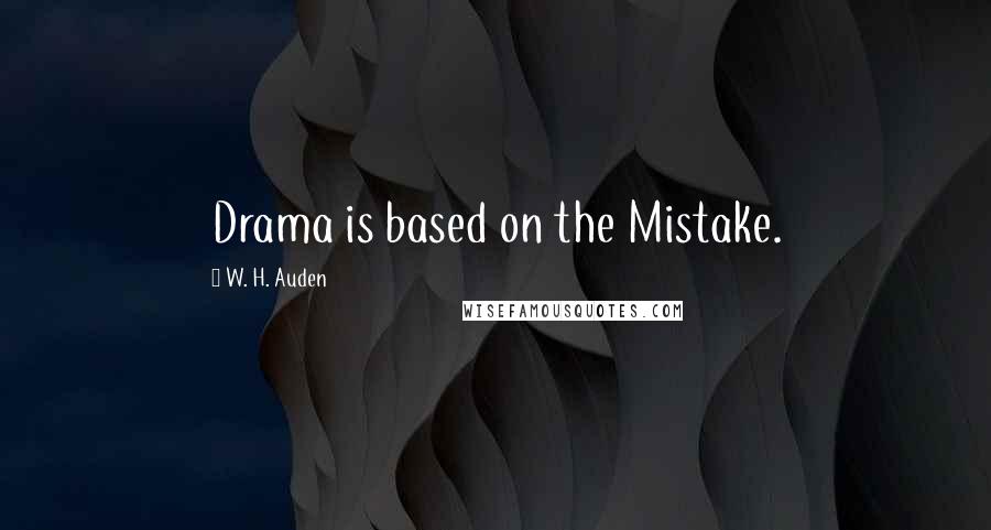 W. H. Auden Quotes: Drama is based on the Mistake.
