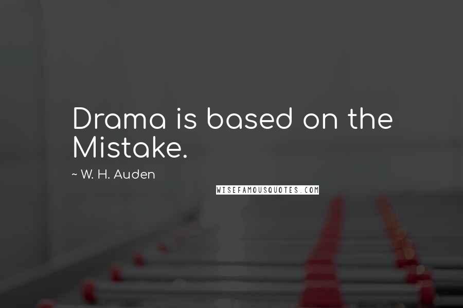 W. H. Auden Quotes: Drama is based on the Mistake.
