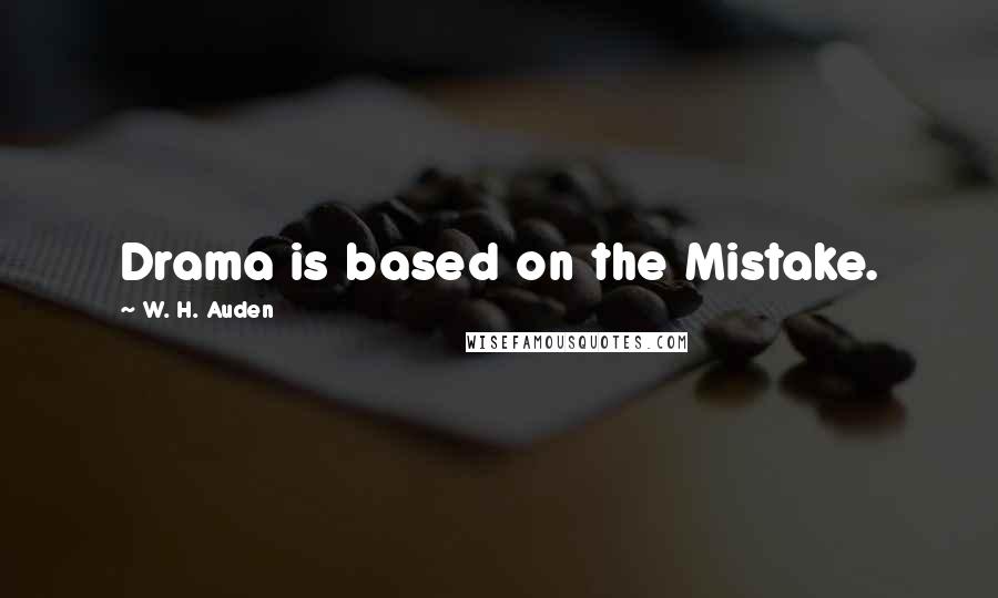W. H. Auden Quotes: Drama is based on the Mistake.