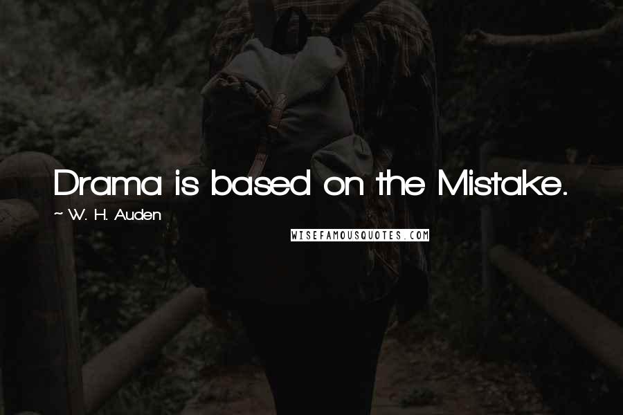 W. H. Auden Quotes: Drama is based on the Mistake.
