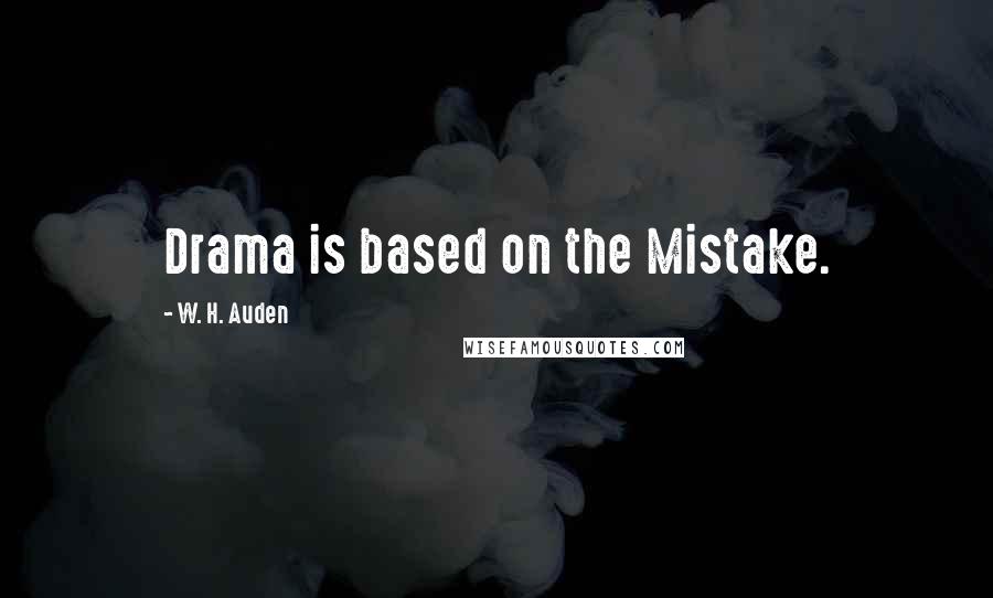 W. H. Auden Quotes: Drama is based on the Mistake.