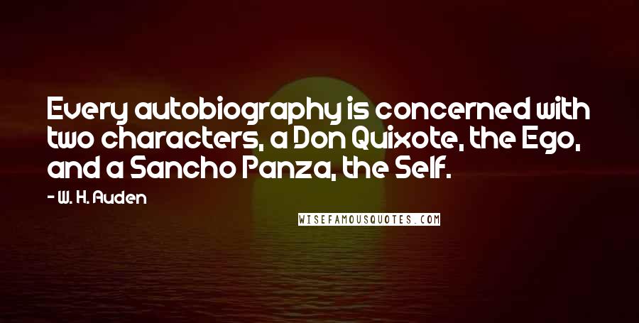 W. H. Auden Quotes: Every autobiography is concerned with two characters, a Don Quixote, the Ego, and a Sancho Panza, the Self.