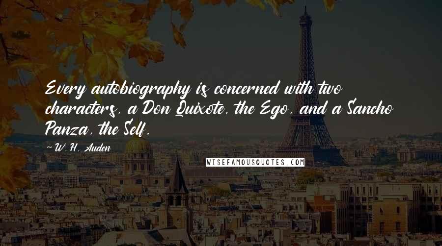 W. H. Auden Quotes: Every autobiography is concerned with two characters, a Don Quixote, the Ego, and a Sancho Panza, the Self.