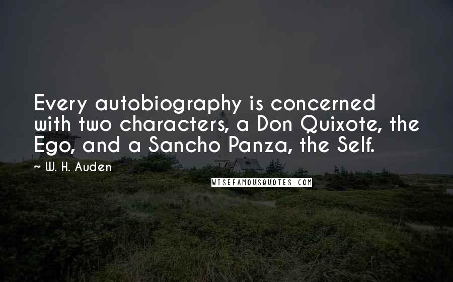 W. H. Auden Quotes: Every autobiography is concerned with two characters, a Don Quixote, the Ego, and a Sancho Panza, the Self.