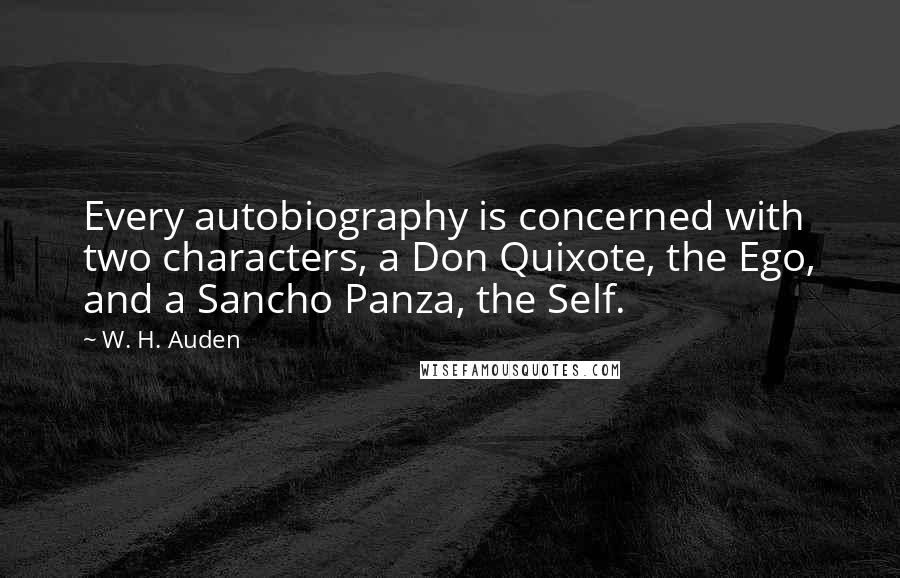 W. H. Auden Quotes: Every autobiography is concerned with two characters, a Don Quixote, the Ego, and a Sancho Panza, the Self.