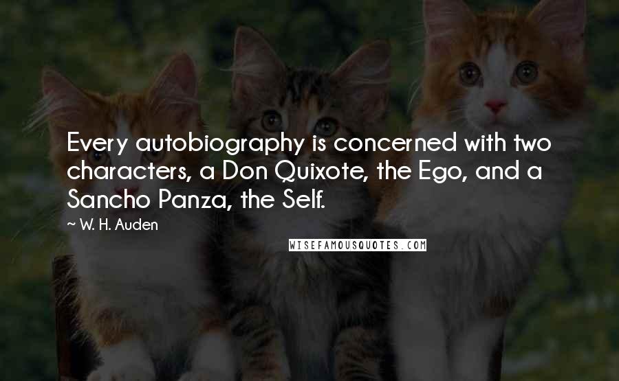 W. H. Auden Quotes: Every autobiography is concerned with two characters, a Don Quixote, the Ego, and a Sancho Panza, the Self.